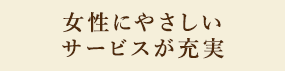 女性にやさしいサービスが充実