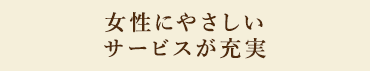 女性にやさしいサービスが充実