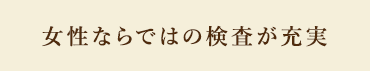 女性ならではの検査が充実