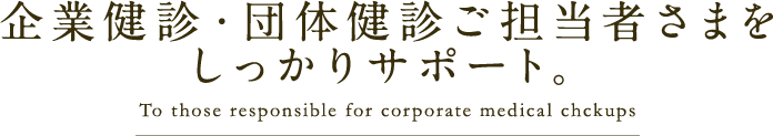 企業健診・団体健診ご担当者さまをしっかりサポート。