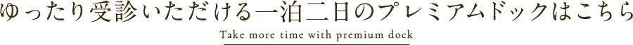 ゆったり受診いただける一泊二日のプレミアムドックはこちら